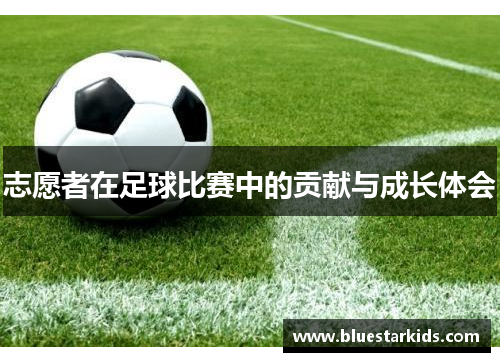志愿者在足球比赛中的贡献与成长体会