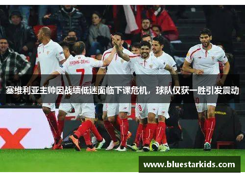 塞维利亚主帅因战绩低迷面临下课危机，球队仅获一胜引发震动