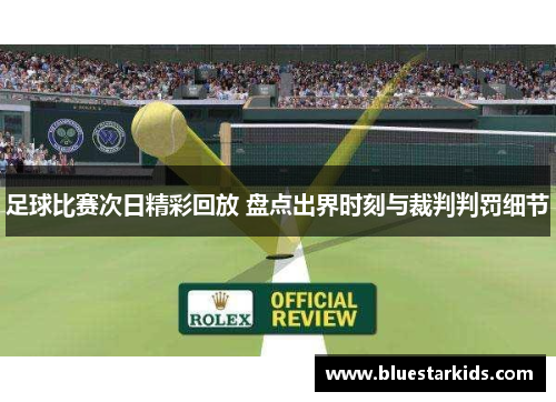 足球比赛次日精彩回放 盘点出界时刻与裁判判罚细节