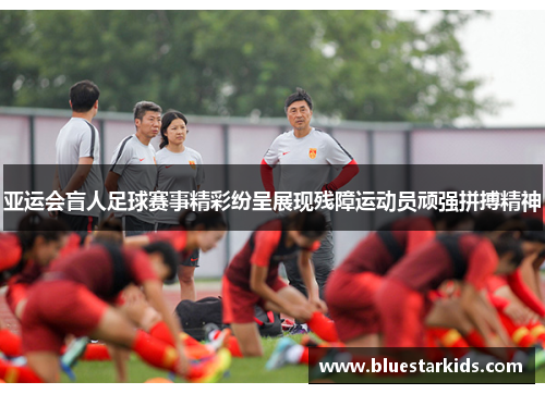 亚运会盲人足球赛事精彩纷呈展现残障运动员顽强拼搏精神