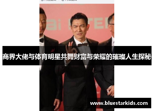 商界大佬与体育明星共舞财富与荣耀的璀璨人生探秘