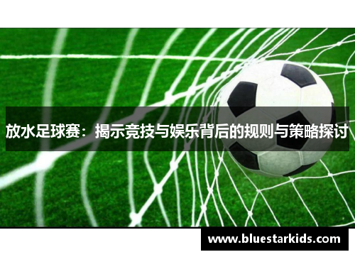 放水足球赛：揭示竞技与娱乐背后的规则与策略探讨