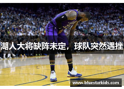 湖人大将缺阵未定，球队突然遇挫