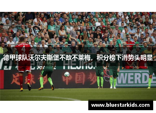 德甲球队沃尔夫斯堡不敌不莱梅，积分榜下滑势头明显