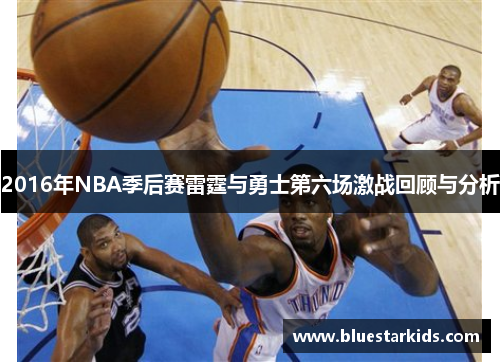 2016年NBA季后赛雷霆与勇士第六场激战回顾与分析
