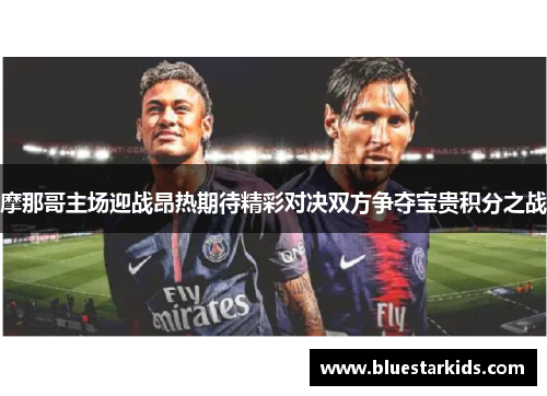 摩那哥主场迎战昂热期待精彩对决双方争夺宝贵积分之战