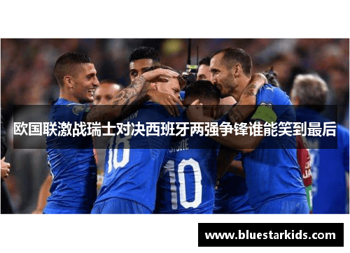 欧国联激战瑞士对决西班牙两强争锋谁能笑到最后