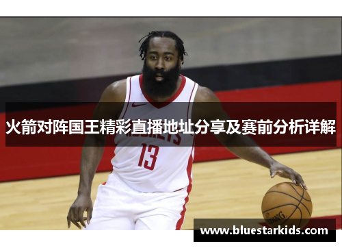 火箭对阵国王精彩直播地址分享及赛前分析详解