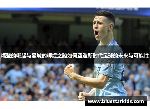 福登的崛起与曼城的辉煌之路如何塑造新时代足球的未来与可能性