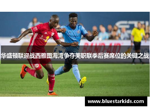华盛顿联迎战西雅图海湾争夺美职联季后赛席位的关键之战
