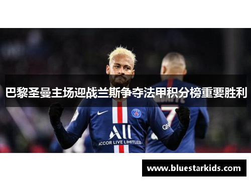 巴黎圣曼主场迎战兰斯争夺法甲积分榜重要胜利