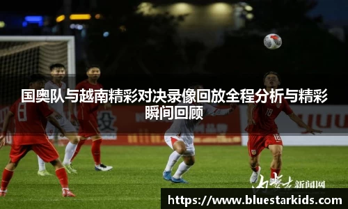 悟空体育国奥队与越南精彩对决录像回放全程分析与精彩瞬间回顾