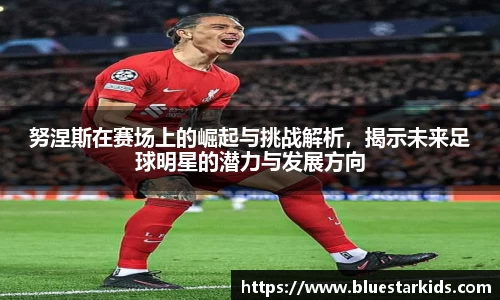 悟空体育努涅斯在赛场上的崛起与挑战解析，揭示未来足球明星的潜力与发展方向