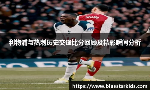 悟空体育利物浦与热刺历史交锋比分回顾及精彩瞬间分析